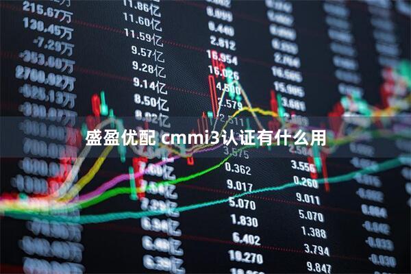 盛盈优配 cmmi3认证有什么用