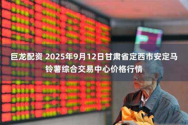 巨龙配资 2025年9月12日甘肃省定西市安定马铃薯综合交易中心价格行情