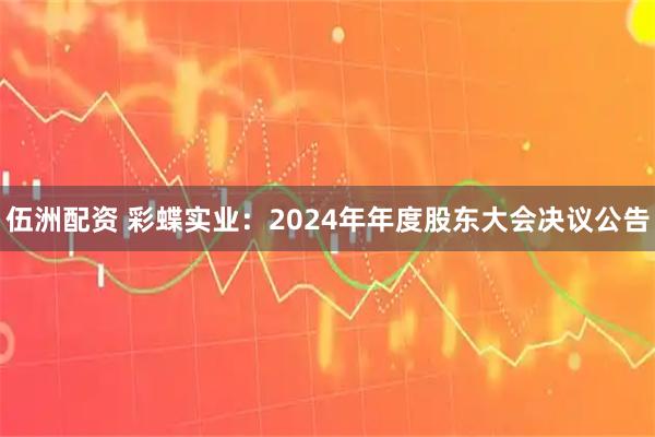 伍洲配资 彩蝶实业：2024年年度股东大会决议公告