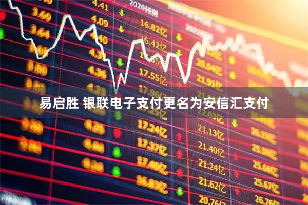 易启胜 银联电子支付更名为安信汇支付