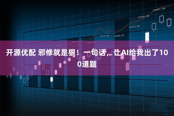 开源优配 邪修就是狠!一句话,让AI给我出了100道题