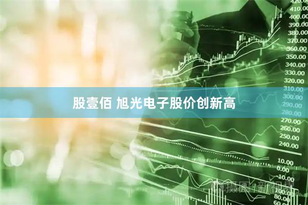 股壹佰 旭光电子股价创新高