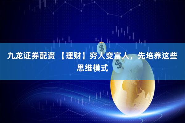 九龙证券配资 【理财】穷人变富人，先培养这些思维模式