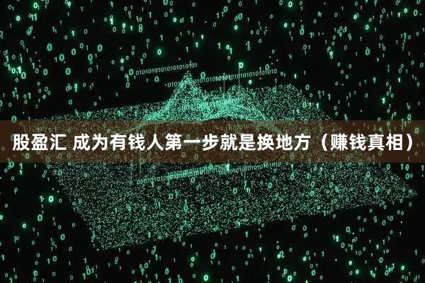 股盈汇 成为有钱人第一步就是换地方（赚钱真相）