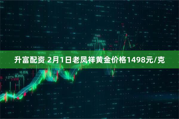 升富配资 2月1日老凤祥黄金价格1498元/克
