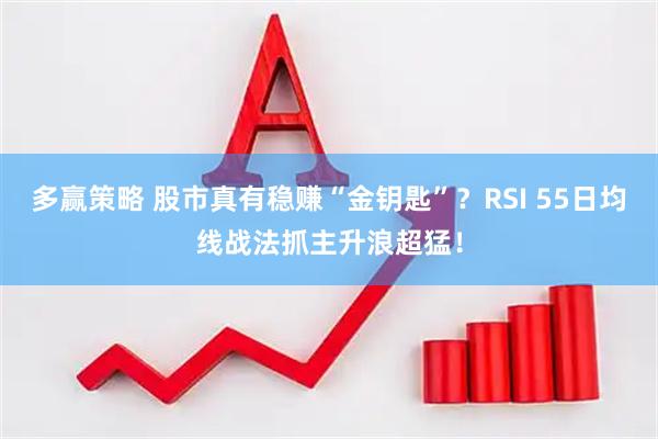 多赢策略 股市真有稳赚“金钥匙”？RSI 55日均线战法抓主升浪超猛！