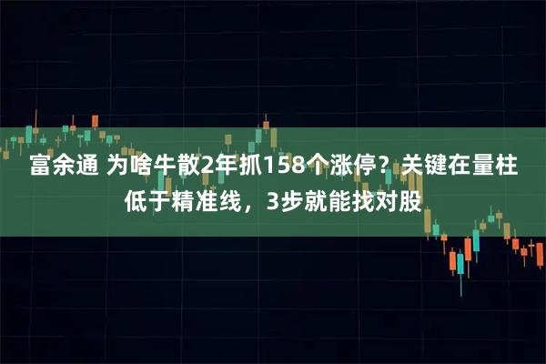 富余通 为啥牛散2年抓158个涨停？关键在量柱低于精准线，3步就能找对股