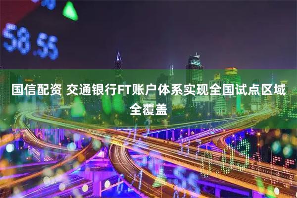 国信配资 交通银行FT账户体系实现全国试点区域全覆盖